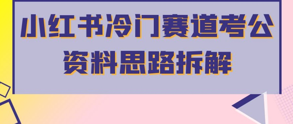 小红书冷门赛道考公资料思路拆解，简单搬运无需操作，转化高涨粉快轻松月入过万-一点通资源网