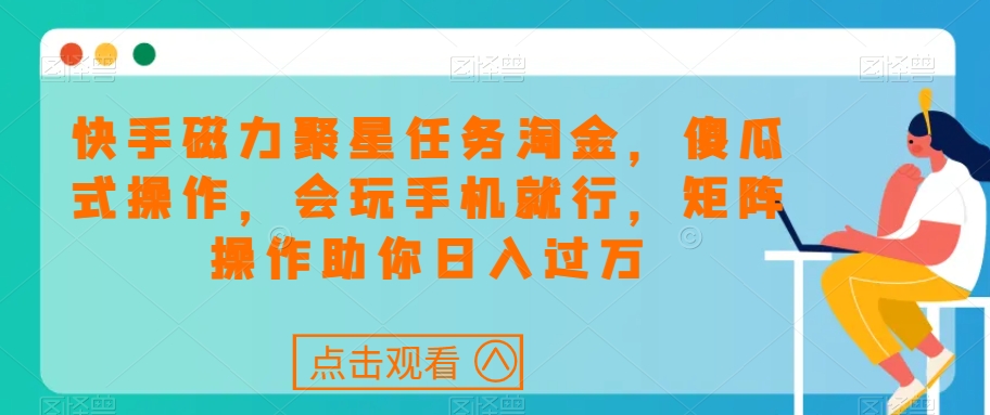 快手磁力聚星任务淘金，傻瓜式操作，会玩手机就行，矩阵操作助你日入过万-一点通资源网