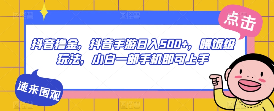 抖音撸金，抖音手游日入500+，喂饭级玩法，小白一部手机即可上手【揭秘】-一点通资源网