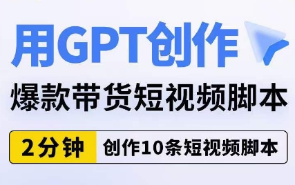 用GPT创作爆款带货短视频脚本，2分钟创作10条短视频脚本-一点通资源网