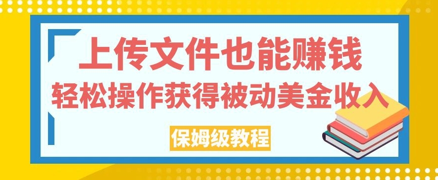 上传文件也能赚钱，轻松操作获得被动美金收入，保姆级教程【揭秘】-一点通资源网