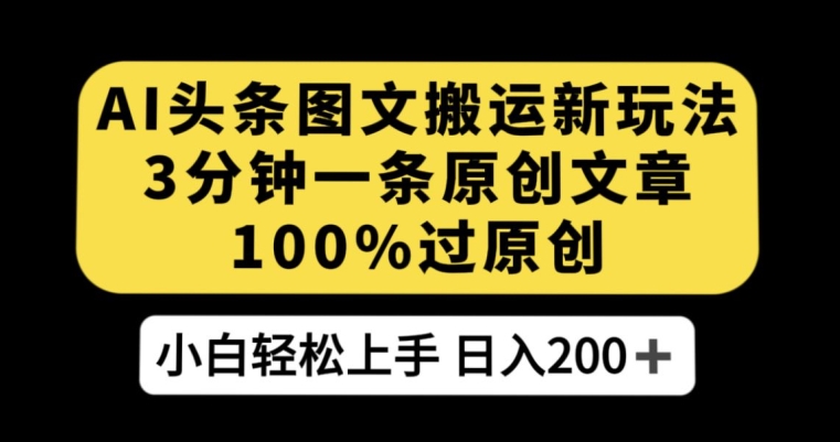 AI头条图文搬运新玩法，3分钟一条原创文章，100%过原创轻松日入200+【揭秘】-一点通资源网