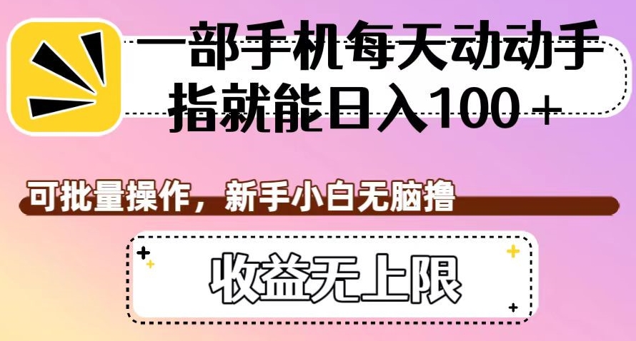 一部手机每天动动手指就能日入100+，可批量操作，新手小白无脑撸，收益无上限【揭秘】-一点通资源网