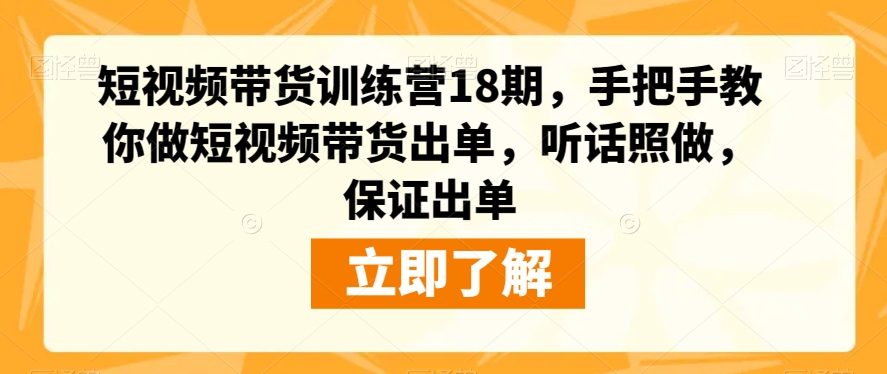 短视频带货训练营18期，手把手教你做短视频带货出单，听话照做，保证出单-一点通资源网