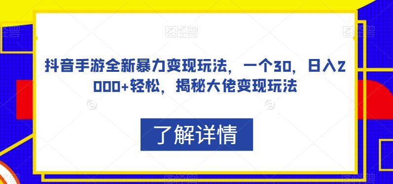 抖音手游全新暴力变现玩法，一个30，日入2000+轻松，揭秘大佬变现玩法【揭秘】-一点通资源网