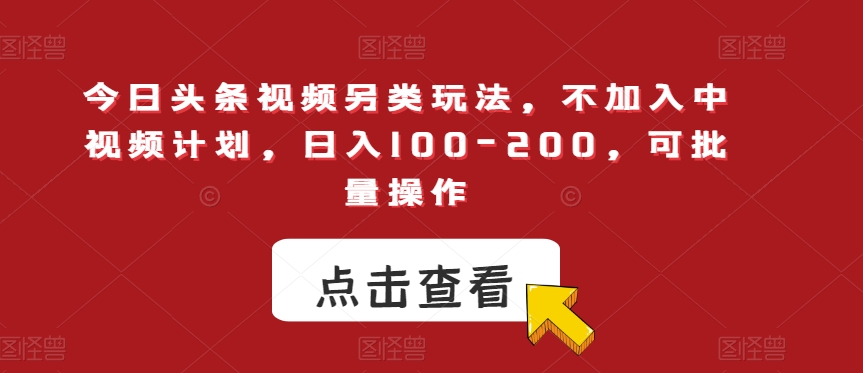 今日头条视频另类玩法，不加入中视频计划，日入100-200，可批量操作【揭秘】-一点通资源网