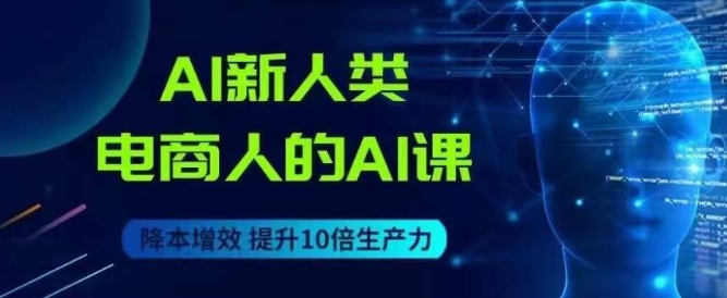 AI新人类-电商人的AI课，用世界先进的AI帮助电商降本增效-一点通资源网