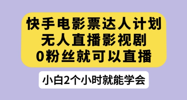 快手电影票达人计划，无人直播影视剧，0粉丝就可以直播【揭秘】-一点通资源网