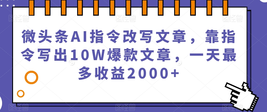 微头条AI指令改写文章，靠指令写出10W爆款文章，一天最多收益2000+【揭秘】-一点通资源网