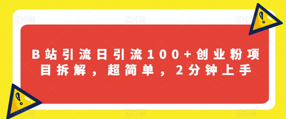 B站引流日引流100+创业粉项目拆解，超简单，2分钟上手【揭秘】-一点通资源网