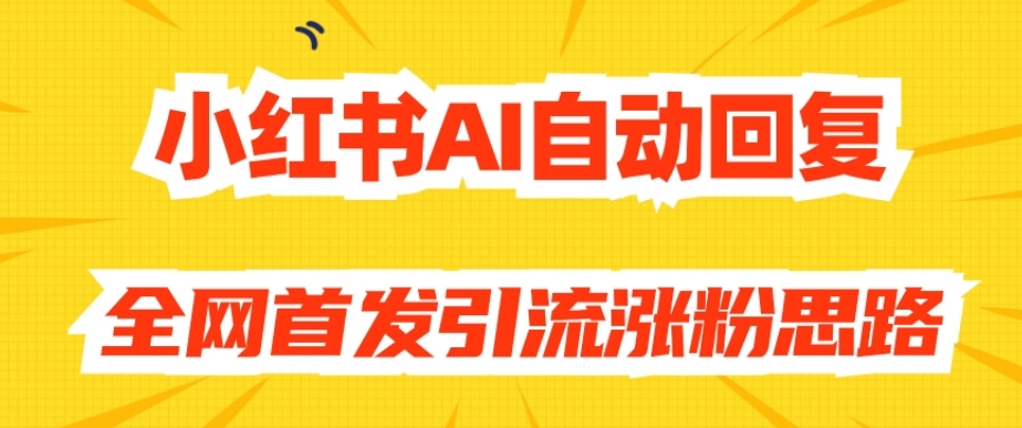 【原创开发】小红书AI自动回复，全网首发引流涨粉思路-一点通资源网