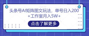 头条号AI矩阵图文玩法,单号日入200+工作室月入5W+【揭秘】-一点通资源网