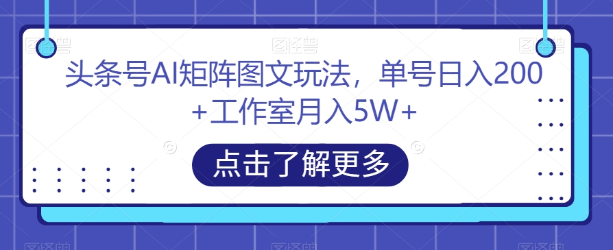 头条号AI矩阵图文玩法，单号日入200+工作室月入5W+【揭秘】-一点通资源网