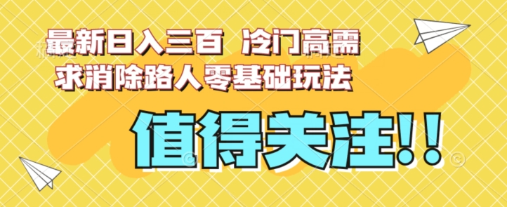 最新日入三百，冷门高需求消除路人零基础玩法【揭秘】-一点通资源网