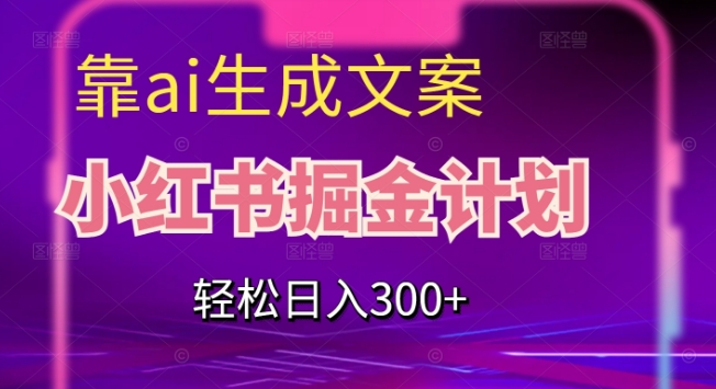 靠AI生成文案，小红书掘金计划，轻松日入300+【揭秘】-一点通资源网