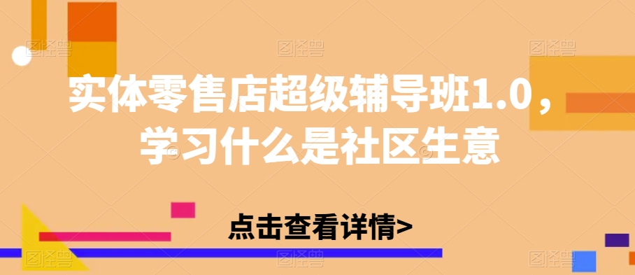 实体零售店超级辅导班1.0，学习什么是社区生意-一点通资源网