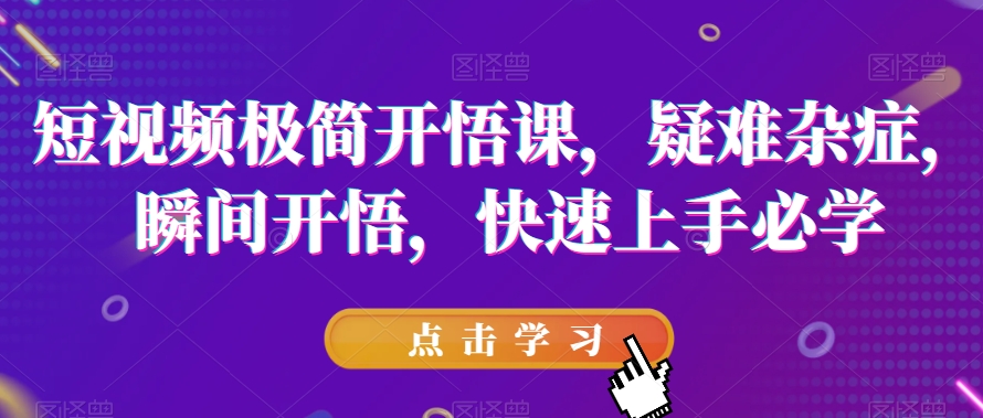 短视频极简开悟课，​疑难杂症，瞬间开悟，快速上手必学-一点通资源网