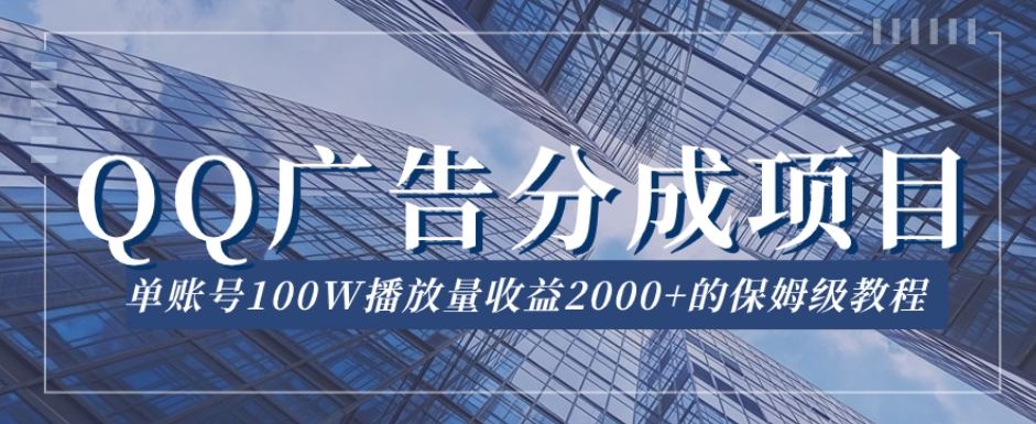 QQ广告分成项目保姆级教程，单账号100W播放量收益2000+【揭秘】-一点通资源网