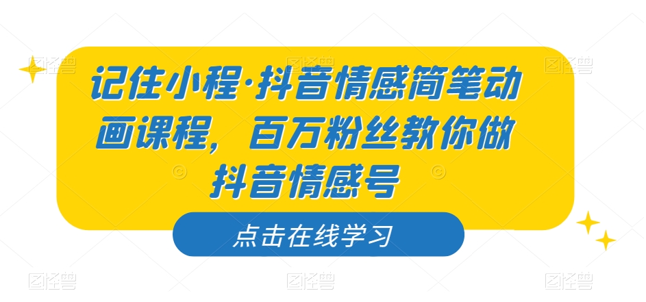 记住小程·抖音情感简笔动画课程，百万粉丝教你做抖音情感号-一点通资源网