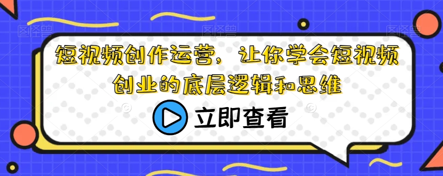 短视频创作运营，让你学会短视频创业的底层逻辑和思维-一点通资源网