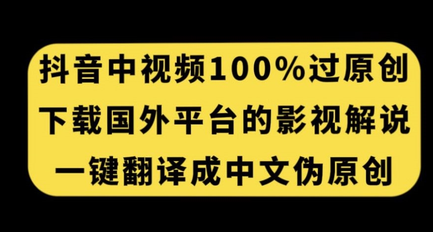 抖音中视频百分百过原创，下载国外平台的电影解说，一键翻译成中文获取收益-一点通资源网