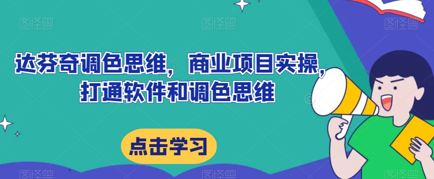 达芬奇调色思维，商业项目实操，打通软件和调色思维-一点通资源网