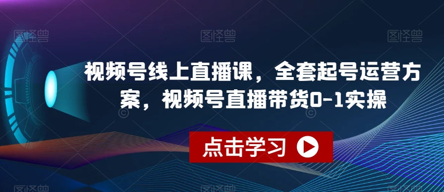 视频号线上直播课，全套起号运营方案，视频号直播带货0-1实操-一点通资源网