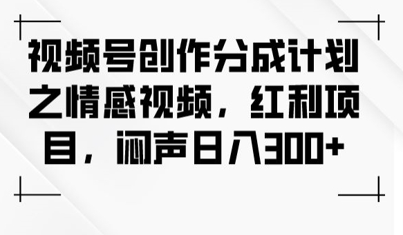 视频号创作分成计划之情感视频，红利项目，闷声日入300+-一点通资源网