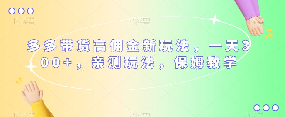 多多带货高佣金新玩法，一天300+，亲测玩法，保姆教学-一点通资源网