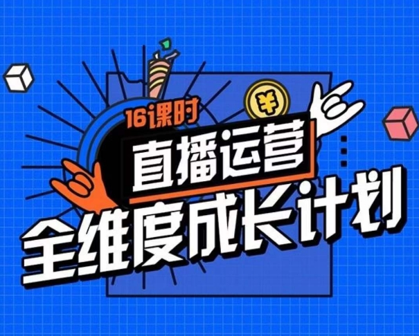 直播运营全维度成长计划，16课时精细化直播间运营策略拆解零基础运营成长-一点通资源网