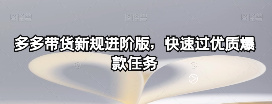 多多带货新规进阶版，快速过优质爆款任务-一点通资源网