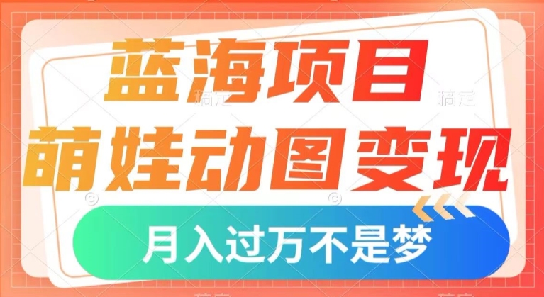 蓝海项目，萌娃动图变现，几分钟一个视频，小白也可直接入手，月入1w+【揭秘】-一点通资源网