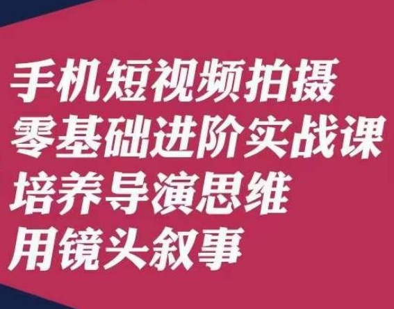 手机短视频拍摄零基础进阶实战课，培养导演思维用镜头叙事唐先生-一点通资源网