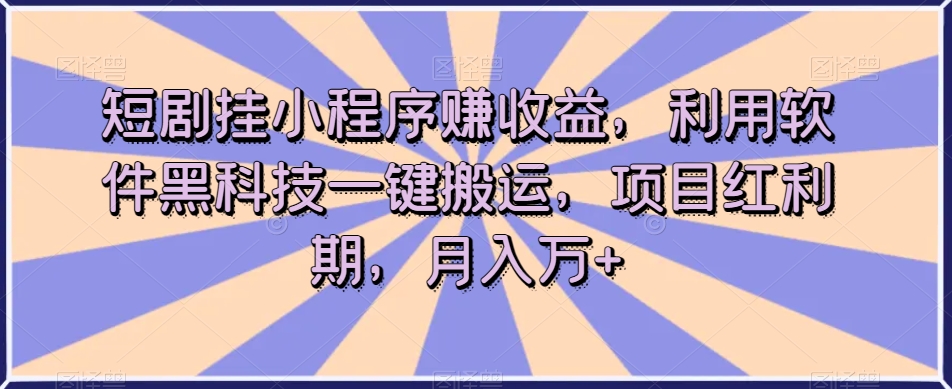 短剧挂小程序赚收益，利用软件黑科技一键搬运，项目红利期，月入万+【揭秘】-一点通资源网