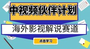 中视频伙伴计划海外影视解说赛道,AI一键自动翻译配音轻松日入200+【揭秘】-一点通资源网
