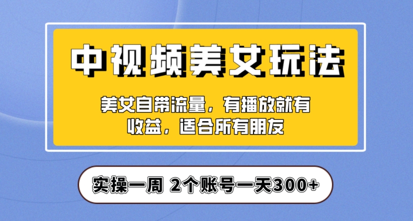 实操一天300+，中视频美女号项目拆解，保姆级教程助力你快速成单！【揭秘】-一点通资源网