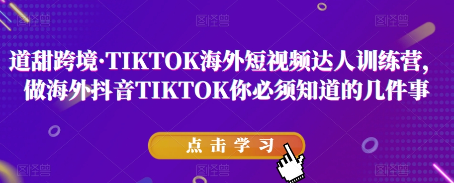 道甜跨境·TIKTOK海外短视频达人训练营，做海外抖音TIKTOK你必须知道的几件事-一点通资源网