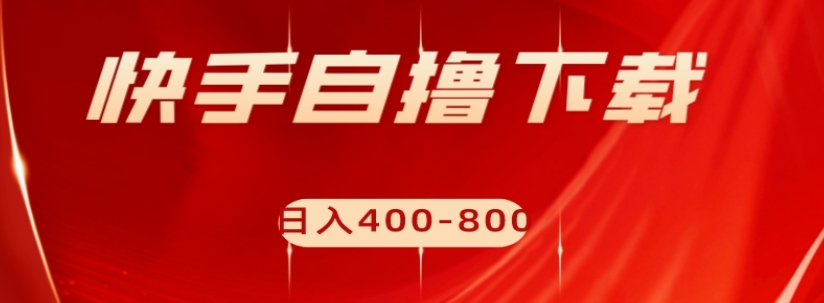 快手自撸下载项目，每天花一个小时，日入400-800【揭秘】-一点通资源网