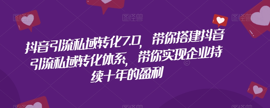 抖音引流私域转化7.0，带你搭建抖音引流私域转化体系，带你实现企业持续十年的盈利-一点通资源网