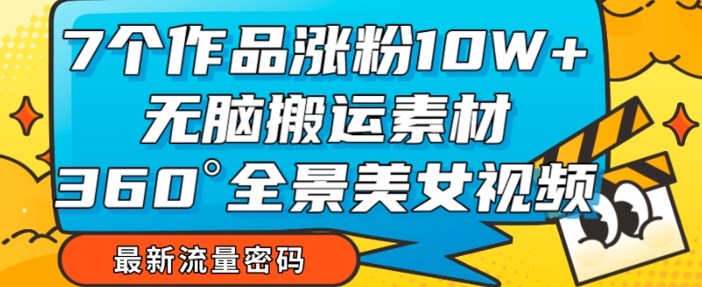 7个作品涨粉10W+，无脑搬运素材，全景美女视频爆款玩法分享【揭秘】-一点通资源网