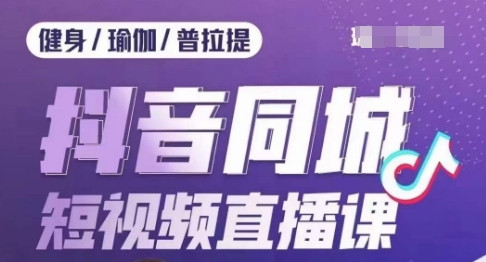 健身行业抖音同城短视频直播课，通过抖音低成本获客提升业绩，门店标准化流程承接流量-一点通资源网