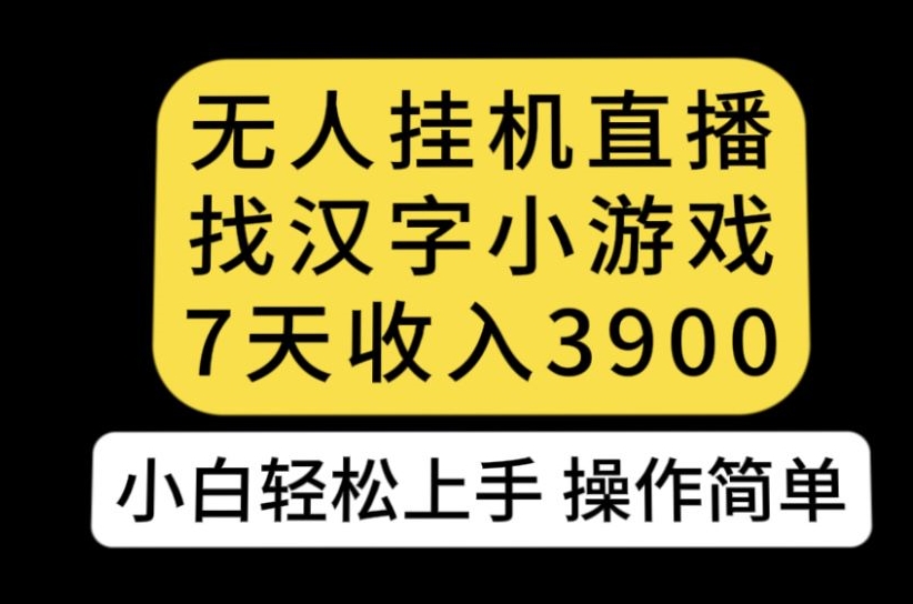 无人直播找汉字小游戏新玩法，7天收益3900，小白轻松上手人人可操作【揭秘】-一点通资源网
