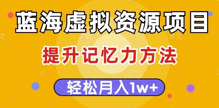 蓝海虚拟资源项目，提升记忆力方法，多种变现方式，轻松月入1w+【揭秘】-一点通资源网