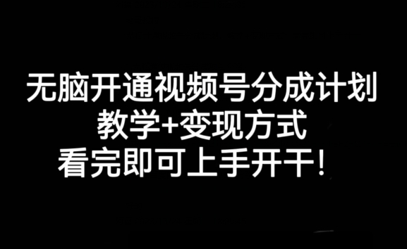 无脑开通视频号分成计划，教学+变现方式，看完即可上手开干!-一点通资源网