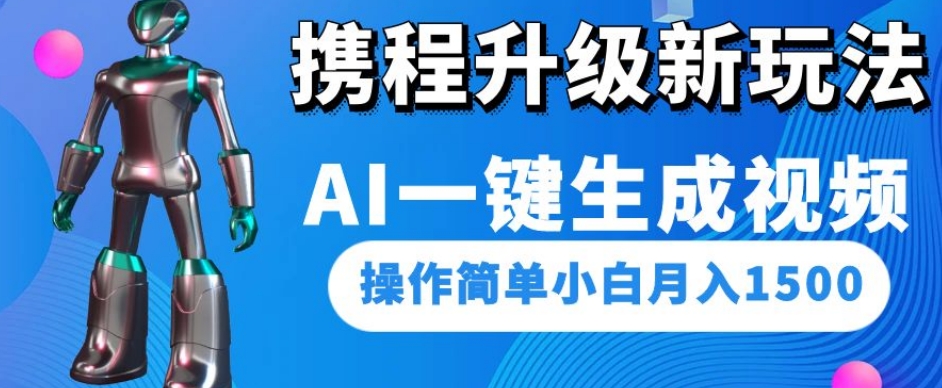 携程升级新玩法AI一键生成视频，操作简单小白月入1500-一点通资源网