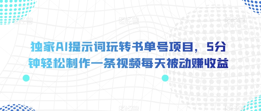 独家AI提示词玩转书单号项目，5分钟轻松制作一条视频每天被动赚收益【揭秘】-一点通资源网