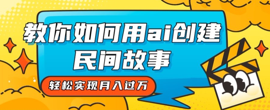 全新思路，教你如何用ai创建民间故事，轻松实现月入过万【揭秘】-一点通资源网