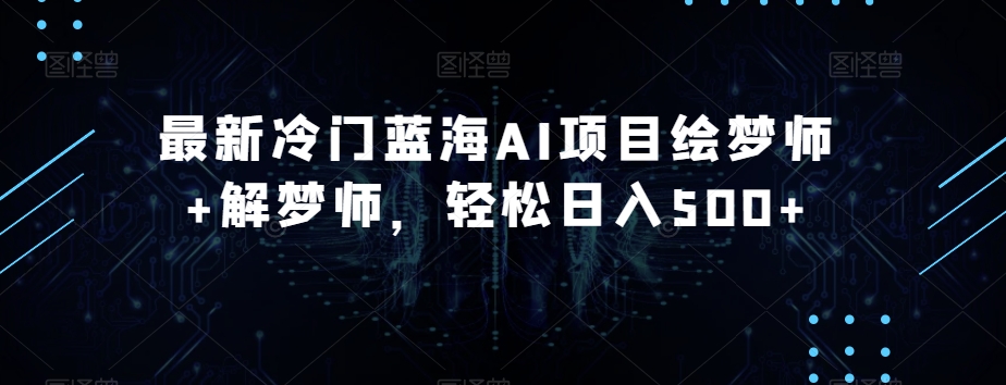 最新冷门蓝海AI项目绘梦师+解梦师，轻松日入500+【揭秘】-一点通资源网