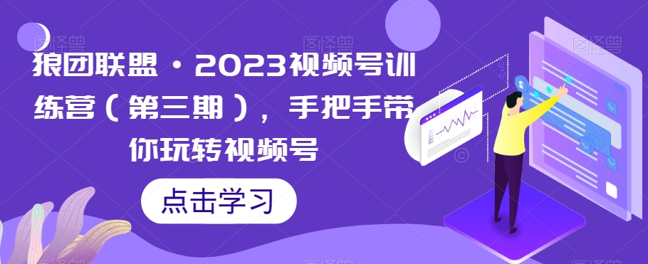 狼团联盟·2023视频号训练营（第三期），手把手带你玩转视频号-一点通资源网