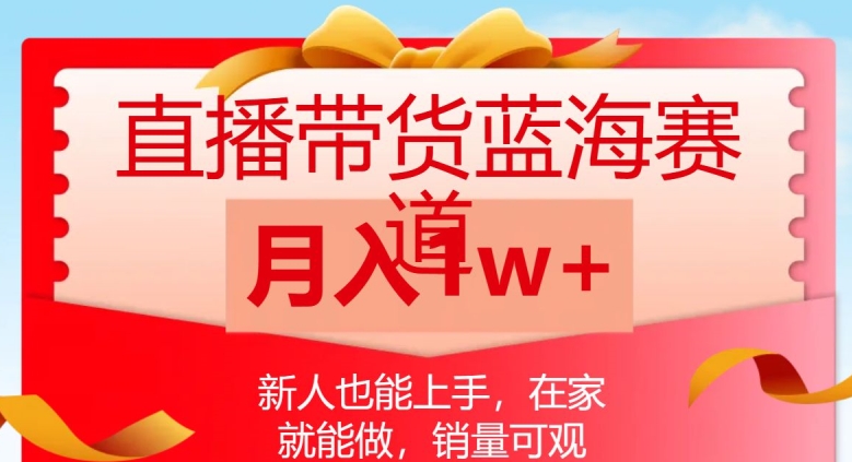 直播带货蓝海赛道，新人也能上手，在家就能做，销量可观，月入1w【揭秘】-一点通资源网